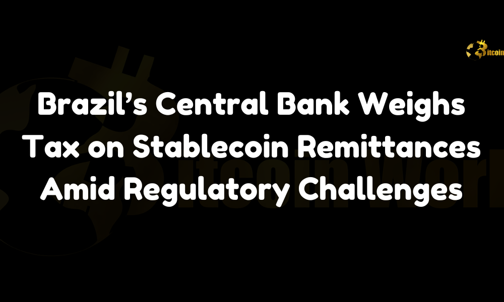 Brazil’s Central Bank Weighs Tax on Stablecoin Remittances Amid Regulatory Challenges