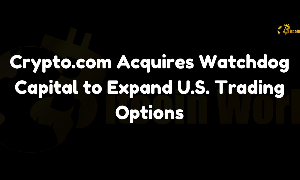 Crypto.com Acquires Watchdog Capital to Expand U.S. Trading Options