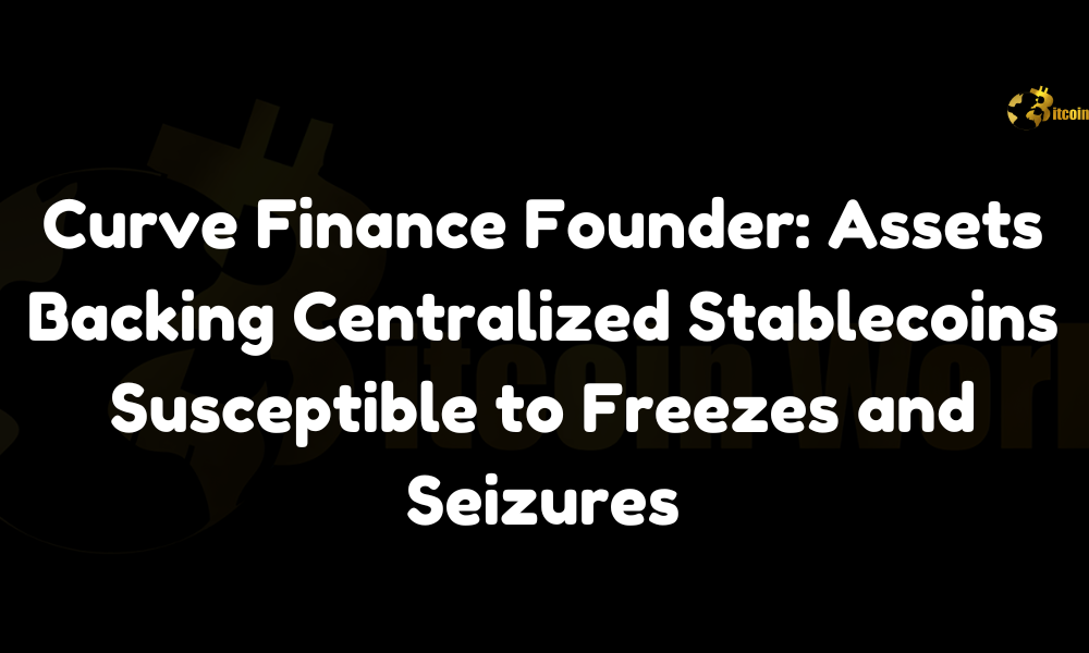 Curve Finance Founder: Assets Backing Centralized Stablecoins Susceptible to Freezes and Seizures