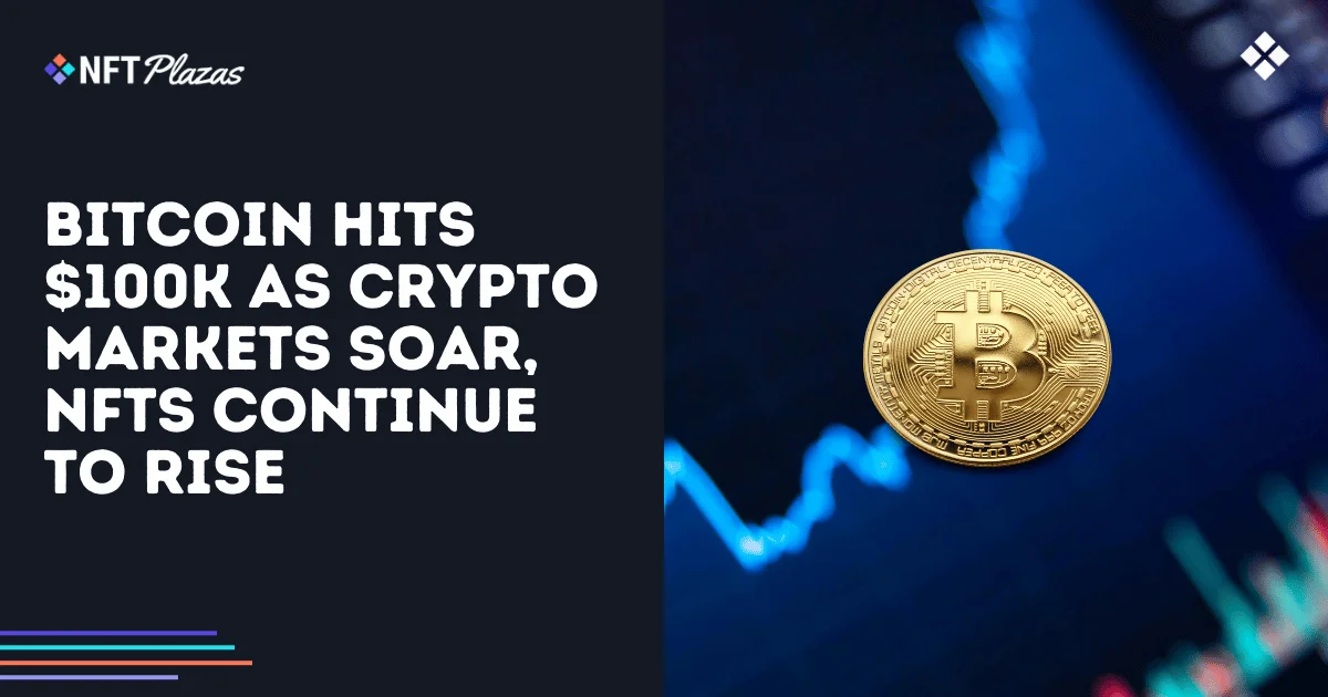 Bitcoin Hits $100k as Crypto Markets Soar, NFTs Continue to Rise